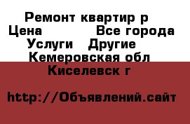 Ремонт квартир р › Цена ­ 2 000 - Все города Услуги » Другие   . Кемеровская обл.,Киселевск г.